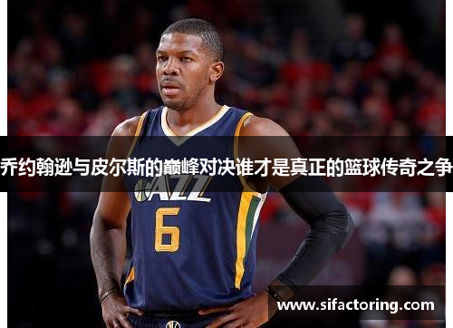 乔约翰逊与皮尔斯的巅峰对决谁才是真正的篮球传奇之争