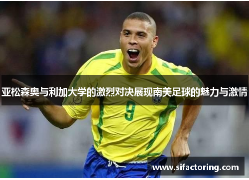 亚松森奥与利加大学的激烈对决展现南美足球的魅力与激情