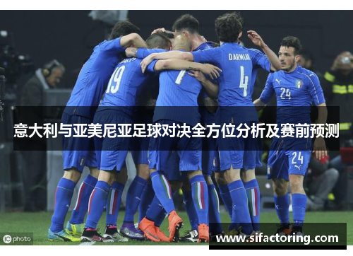 意大利与亚美尼亚足球对决全方位分析及赛前预测