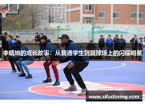 李晓旭的成长故事：从普通学生到篮球场上的闪耀明星