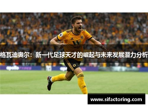 格瓦迪奥尔：新一代足球天才的崛起与未来发展潜力分析