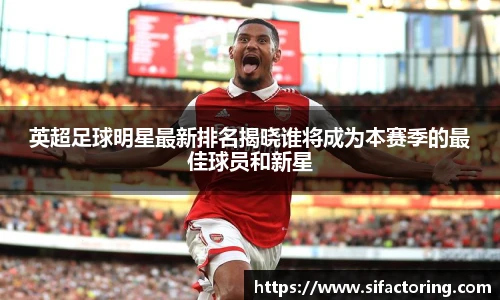 英超足球明星最新排名揭晓谁将成为本赛季的最佳球员和新星