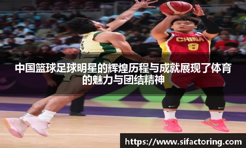 中国篮球足球明星的辉煌历程与成就展现了体育的魅力与团结精神